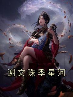 谢文珠季星河by佚名 谢文珠季星河全文免费阅读